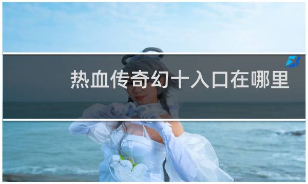 热血传奇幻十入口在哪里