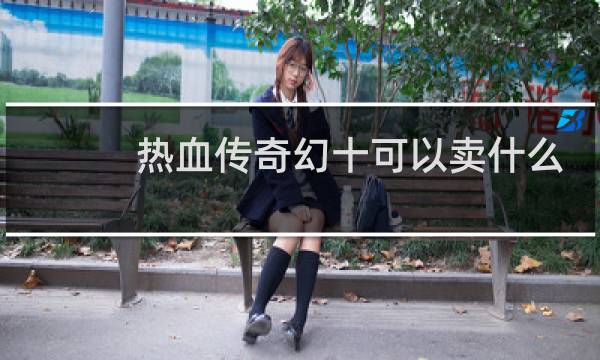 热血传奇幻十可以卖什么