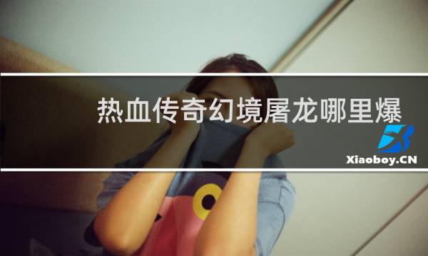 热血传奇幻境屠龙哪里爆