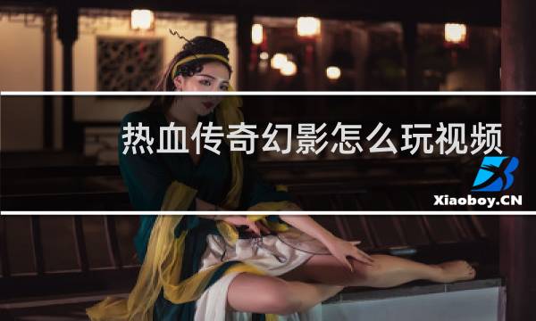 热血传奇幻影怎么玩视频