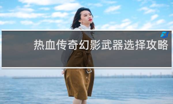 热血传奇幻影武器选择攻略