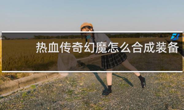 热血传奇幻魔怎么合成装备