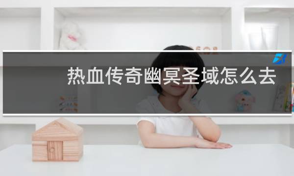热血传奇幽冥圣域怎么去