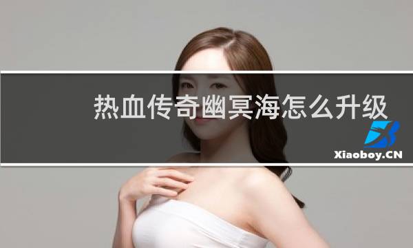 热血传奇幽冥海怎么升级