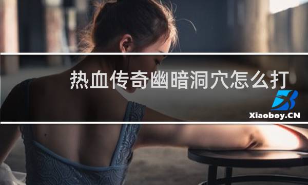 热血传奇幽暗洞穴怎么打
