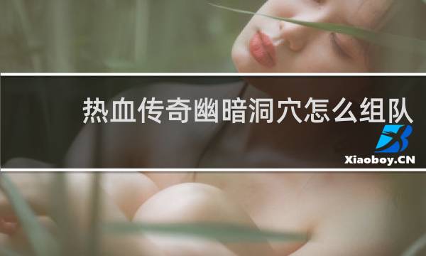 热血传奇幽暗洞穴怎么组队