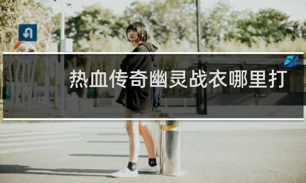 热血传奇幽灵战衣哪里打