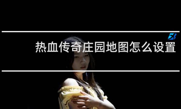 热血传奇庄园地图怎么设置