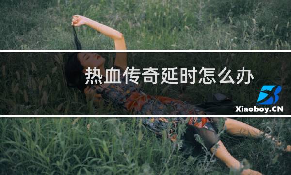 热血传奇延时怎么办