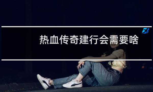 热血传奇建行会需要啥