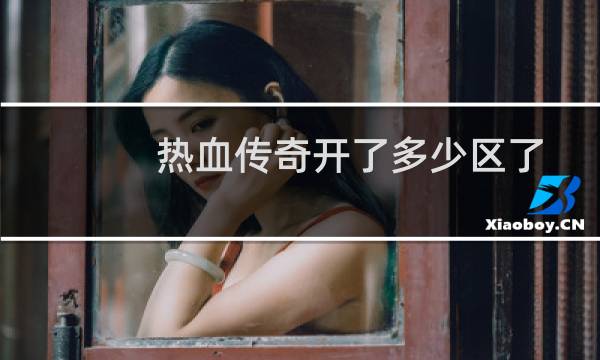 热血传奇开了多少区了