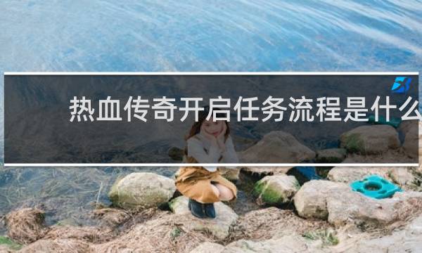 热血传奇开启任务流程是什么