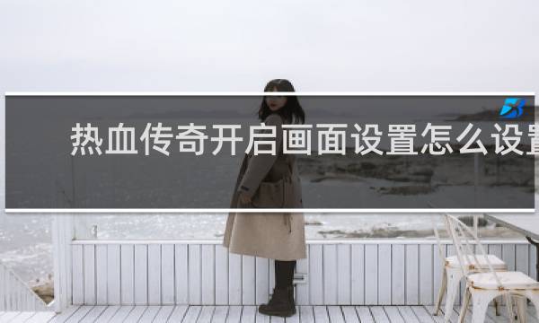 热血传奇开启画面设置怎么设置