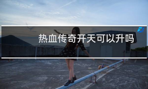 热血传奇开天可以升吗
