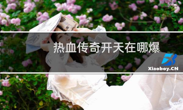 热血传奇开天在哪爆