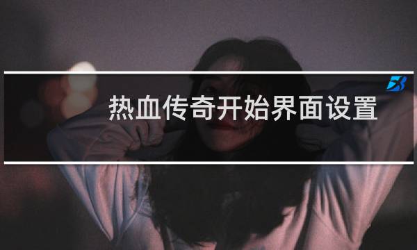 热血传奇开始界面设置