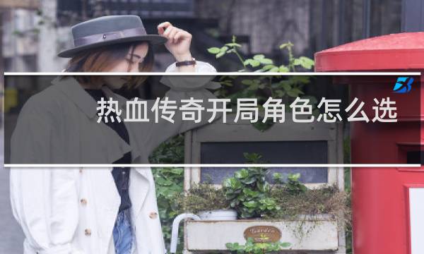 热血传奇开局角色怎么选
