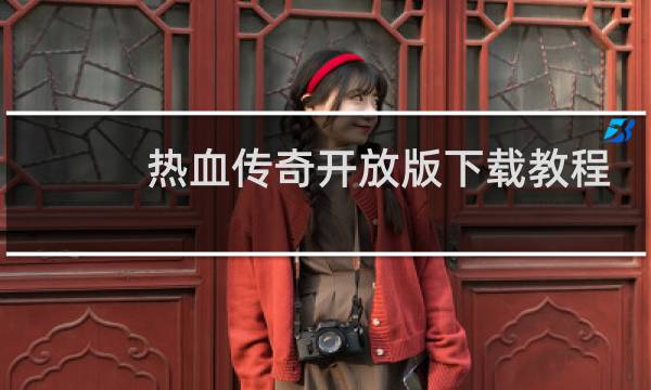 热血传奇开放版下载教程