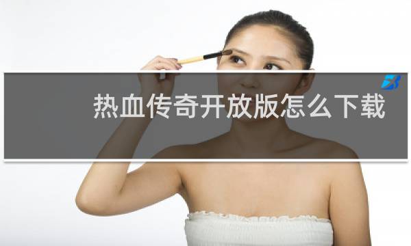 热血传奇开放版怎么下载