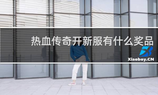 热血传奇开新服有什么奖品