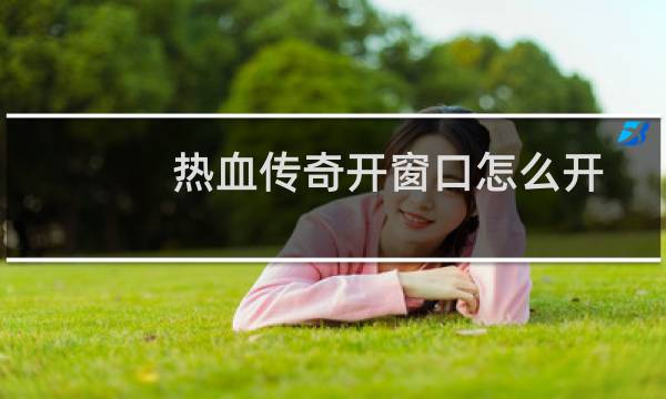 热血传奇开窗口怎么开