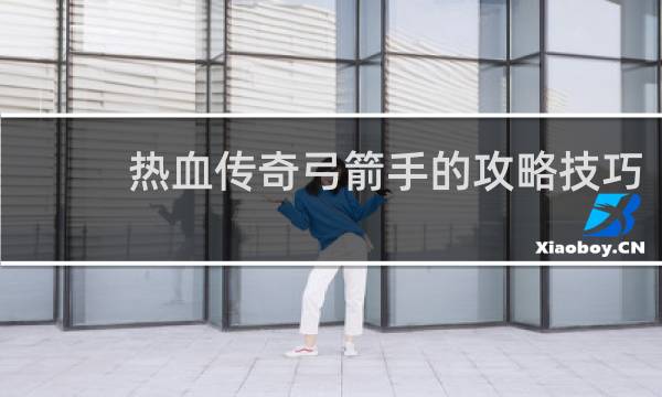 热血传奇弓箭手的攻略技巧