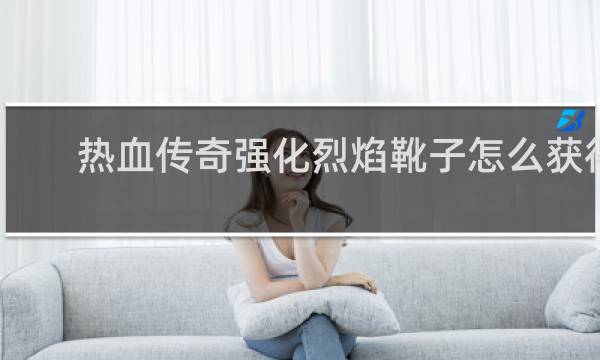 热血传奇强化烈焰靴子怎么获得