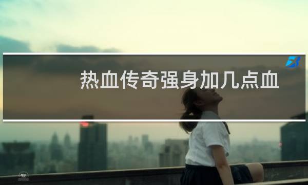 热血传奇强身加几点血