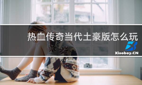 热血传奇当代土豪版怎么玩