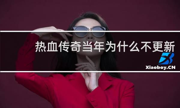 热血传奇当年为什么不更新