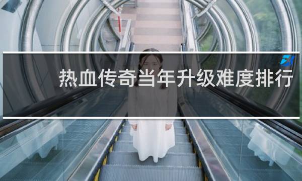 热血传奇当年升级难度排行