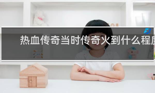 热血传奇当时传奇火到什么程度
