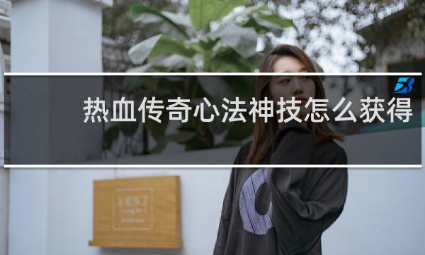 热血传奇心法神技怎么获得