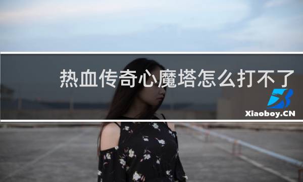 热血传奇心魔塔怎么打不了