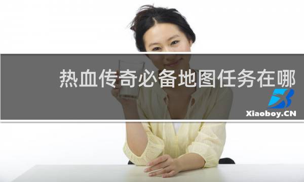热血传奇必备地图任务在哪