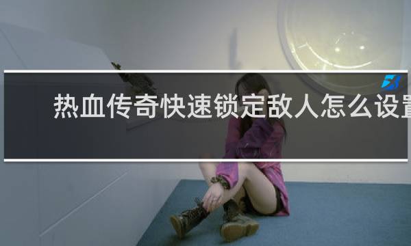 热血传奇快速锁定敌人怎么设置