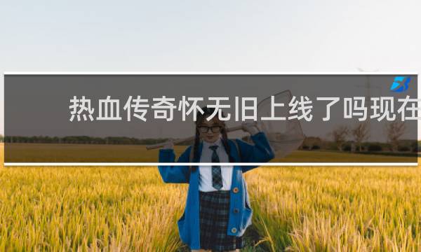 热血传奇怀旧上线了吗现在