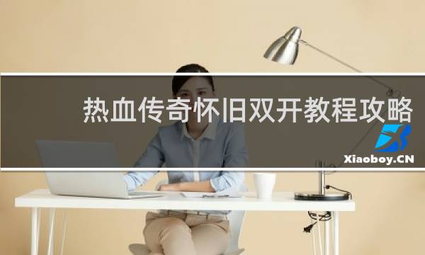 热血传奇怀旧双开教程攻略
