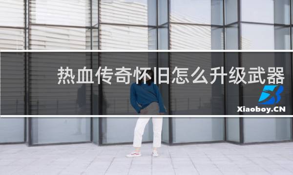 热血传奇怀旧怎么升级武器