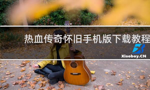 热血传奇怀旧手机版下载教程