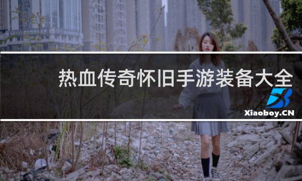 热血传奇怀旧手游装备大全