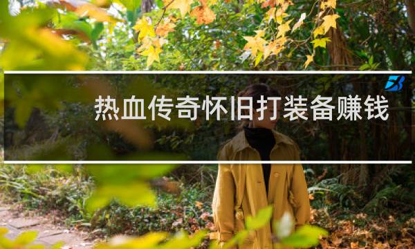 热血传奇怀旧打装备赚钱