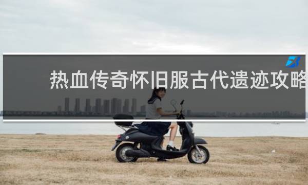 热血传奇怀旧服古代遗迹攻略