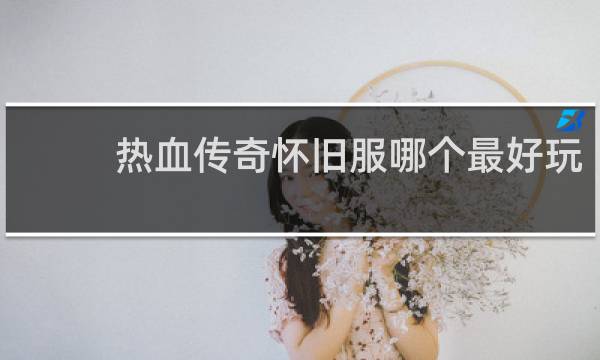 热血传奇怀旧服哪个最好玩