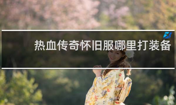 热血传奇怀旧服哪里打装备