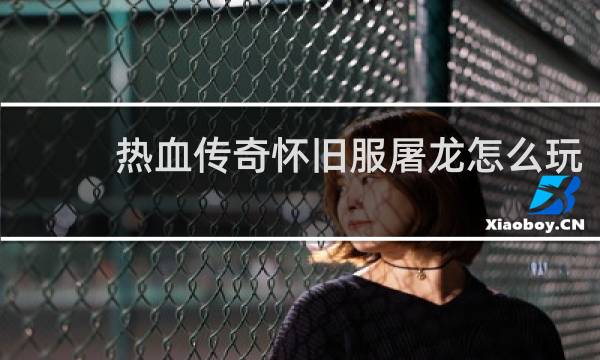 热血传奇怀旧服屠龙怎么玩