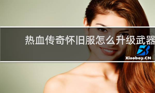 热血传奇怀旧服怎么升级武器