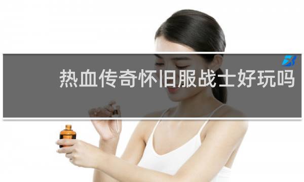 热血传奇怀旧服战士好玩吗