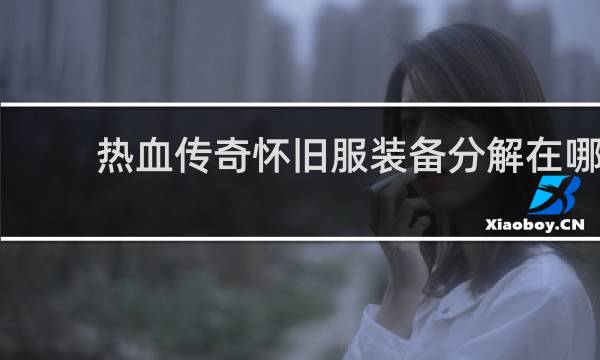 热血传奇怀旧服装备分解在哪