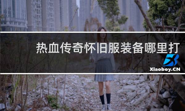 热血传奇怀旧服装备哪里打